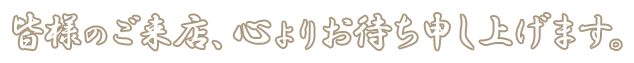 皆様のご来店、心よりお待ち申し上げます。